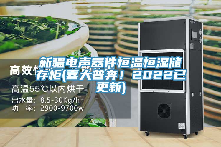 新疆電聲器件恒溫恒濕儲存柜(喜大普奔！2022已更新)